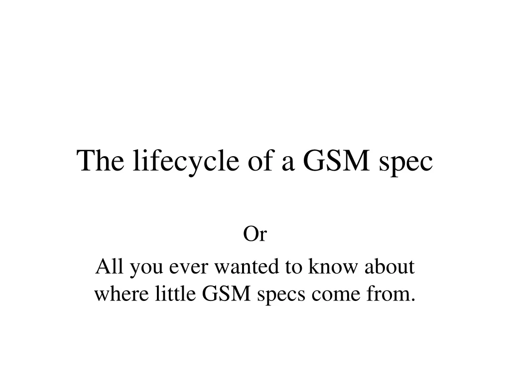 the lifecycle of a gsm spec