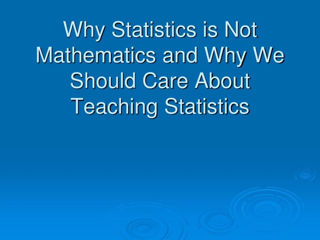 why statistics is not mathematics and why we should care about teaching statistics