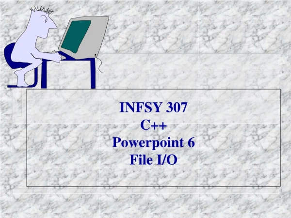INFSY 307 C++ Powerpoint 6 File I/O