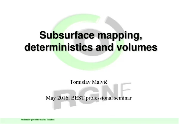 Subsurface mapping, deterministics and volumes
