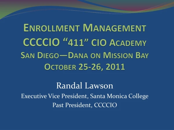 Enrollment Management CCCCIO “ 411” CIO Academy San Diego—Dana on Mission Bay October 25-26, 2011