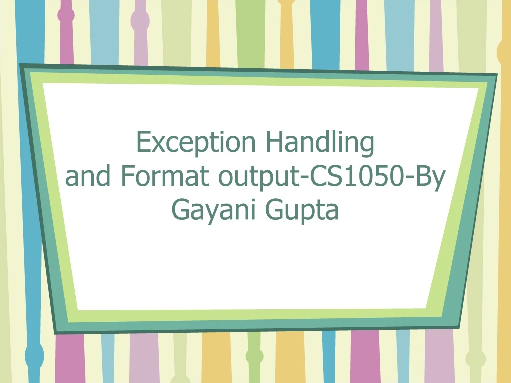 exception handling and format output cs1050 by gayani gupta