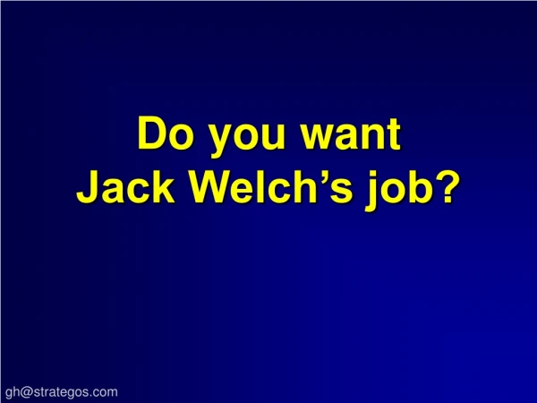 Do you want Jack Welch’s job?