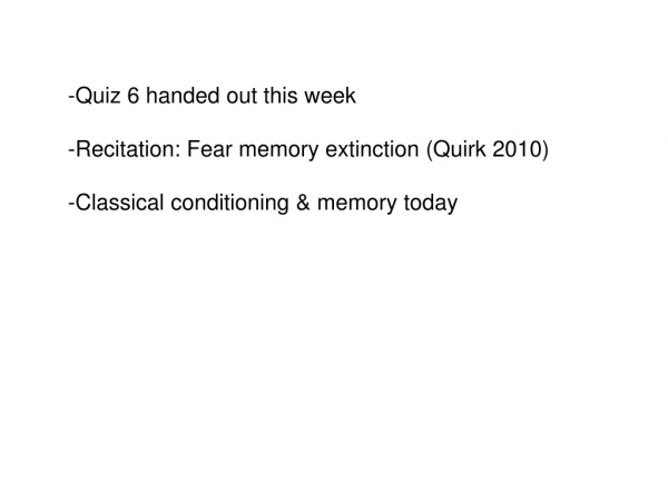 -Quiz 6 handed out this week -Recitation: Fear memory extinction (Quirk 2010)