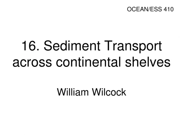 16. Sediment Transport across continental shelves William Wilcock