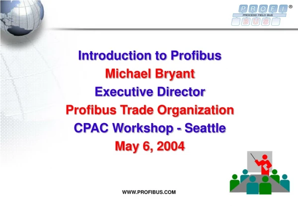 Introduction to Profibus  Michael Bryant Executive Director Profibus Trade Organization