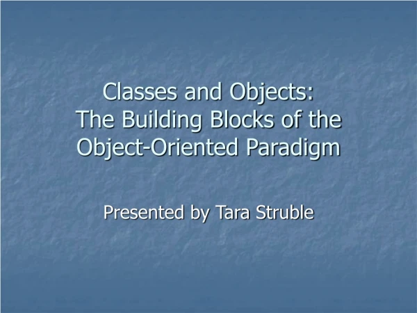 Classes and Objects: The Building Blocks of the Object-Oriented Paradigm