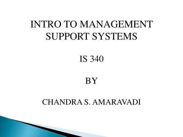 INTRO TO MANAGEMENT  SUPPORT SYSTEMS IS 340 BY CHANDRA S. AMARAVADI