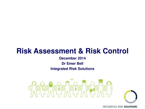 Risk Assessment &amp; Risk Control December 2014 Dr Emer Bell Integrated Risk Solutions