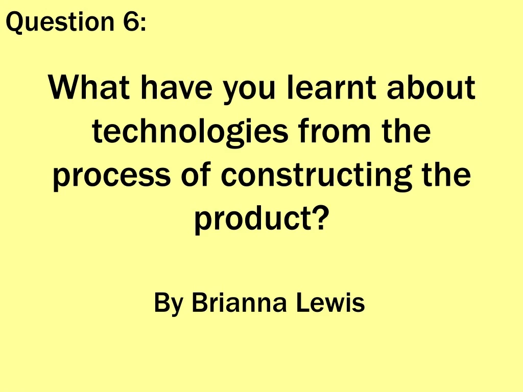 what have you learnt about technologies from the process of constructing the product