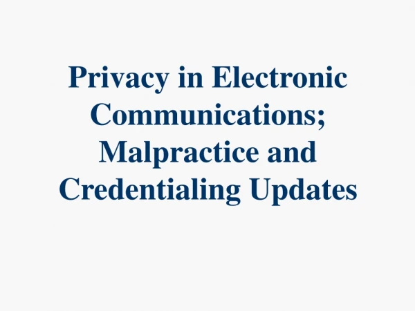 Privacy in Electronic Communications; Malpractice and Credentialing Updates