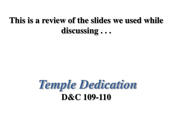 This is a review of the slides we used while discussing . . . Temple Dedication D&amp;C 109-110