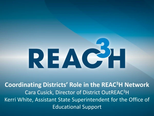 Coordinating Districts’ Role in the REAC 3 H Network Cara Cusick, Director of District OutREAC 3 H