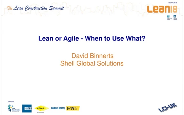 Lean or Agile - When to Use What? David Binnerts Shell Global Solutions