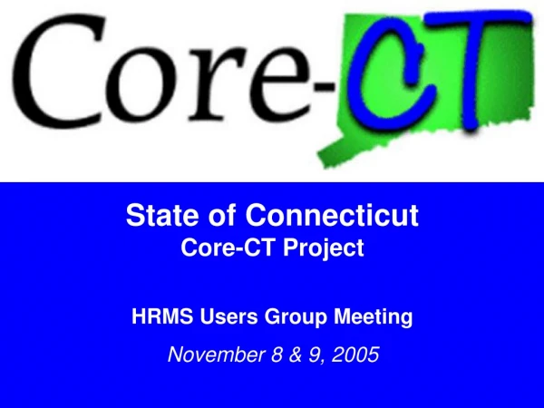 State of Connecticut Core-CT Project HRMS Users Group Meeting November 8 &amp; 9, 2005