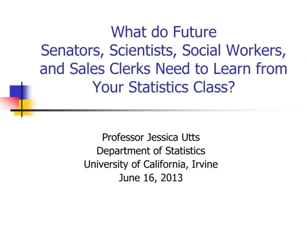 Professor Jessica Utts Department of Statistics University of California, Irvine June 16, 2013