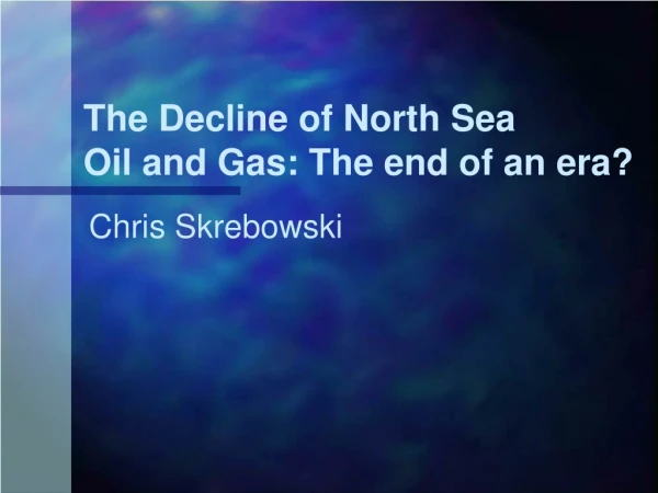 The Decline of North Sea  Oil and Gas: The end of an era?