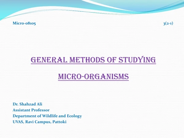 Micro-08105 3(2-1) GENERAL METHODS OF STUDYING  MICRO-ORGANISMS Dr. Shahzad Ali