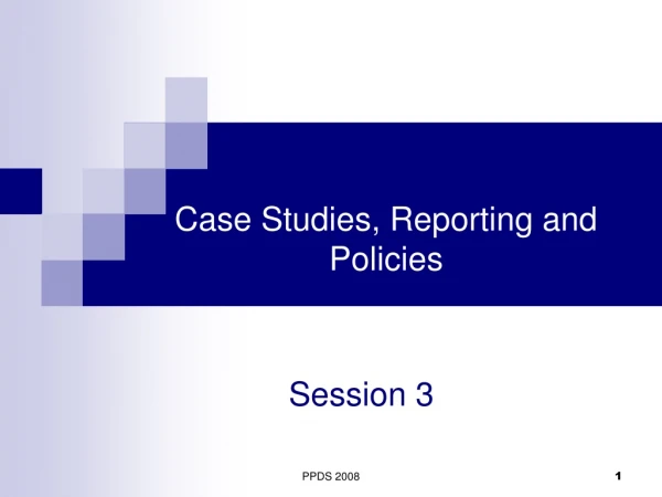 Case Studies, Reporting and Policies