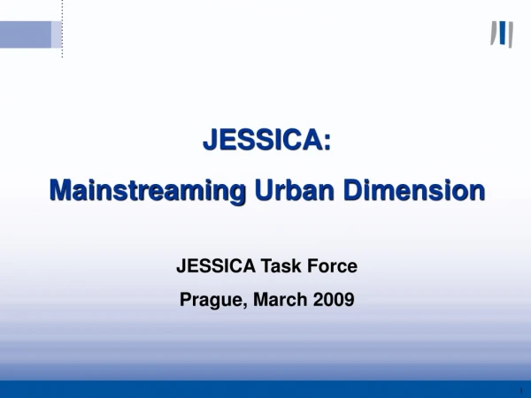 JESSICA :  Mainstreaming Urban  Dimension JESSICA  Task  Force  Prague, March 2009