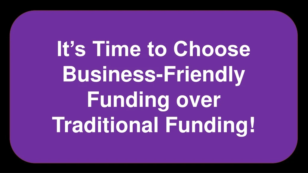 it s time to choose business friendly funding