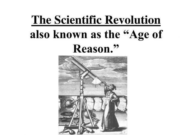 The Scientific Revolution also known as the “Age of Reason.”