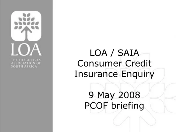 LOA / SAIA  Consumer Credit Insurance Enquiry 9 May 2008 PCOF briefing