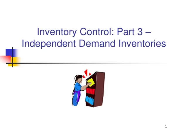 Inventory Control: Part 3 –Independent Demand Inventories