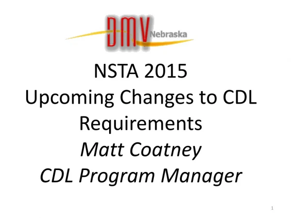NSTA 2015 Upcoming Changes to CDL Requirements Matt Coatney CDL Program Manager