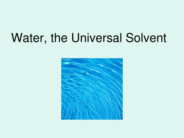 Water, the Universal Solvent