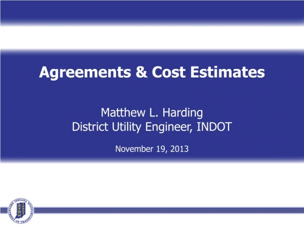 Agreements &amp; Cost Estimates Matthew L. Harding District Utility Engineer, INDOT November 19, 2013