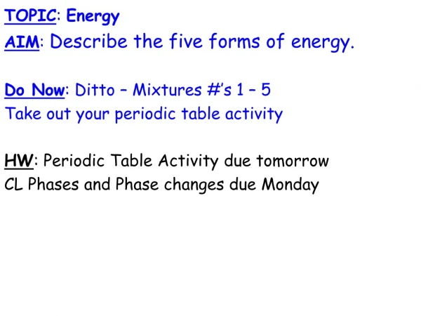 TOPIC :  Energy AIM :  Describe the five forms of energy.  Do Now : Ditto – Mixtures #’s 1 – 5