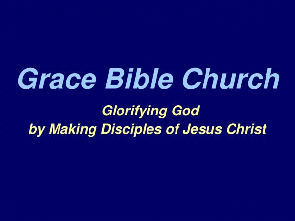 Grace Bible Church Glorifying God  by Making Disciples of Jesus Christ