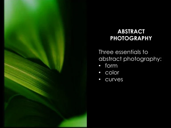 ABSTRACT PHOTOGRAPHY Three essentials to abstract photography:  form color curves