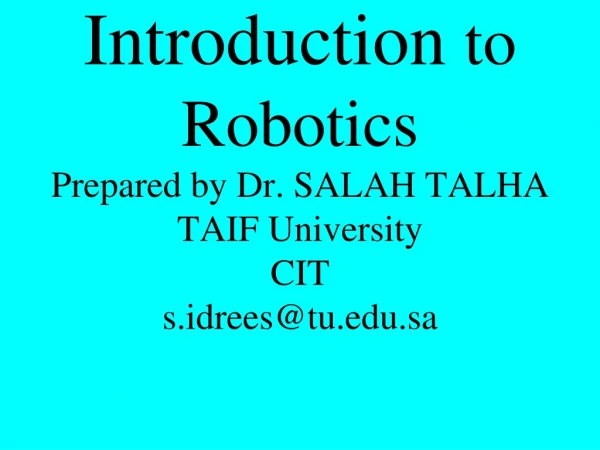 Introduction  to Robotics Prepared by Dr. SALAH TALHA TAIF University CIT s.idrees@tu.sa