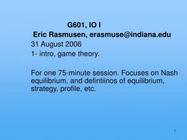 G601, IO I  Eric Rasmusen, erasmuse@indiana 31 August 2006 1- intro, game theory.