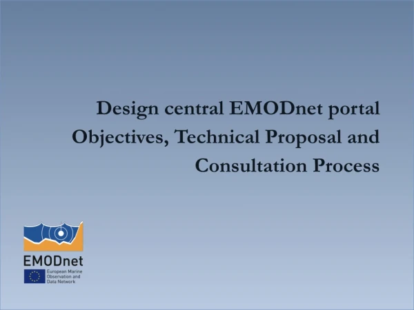 Design  central  EMODnet  p ortal Objectives, Technical Proposal and  C onsultation Process