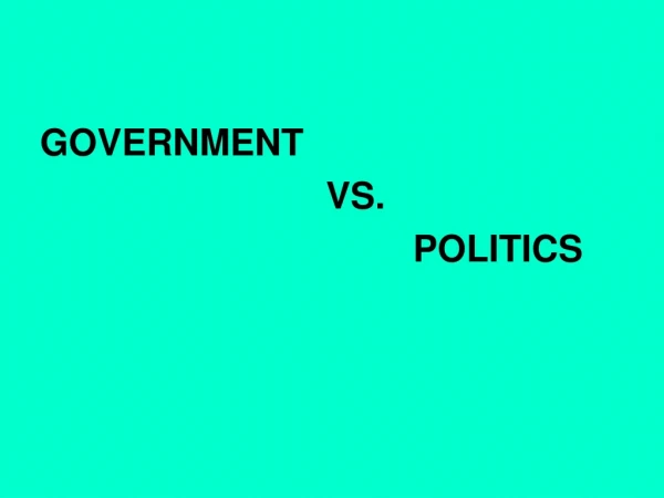 GOVERNMENT 					  VS. 						    POLITICS