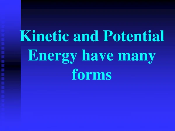 Kinetic and Potential Energy have many forms