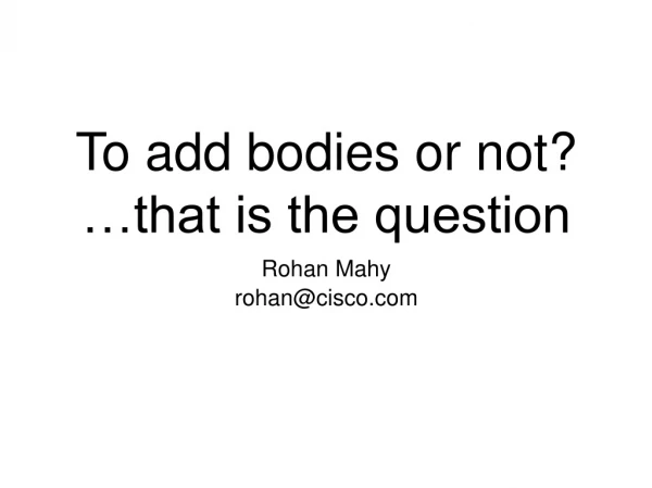 To add bodies or not? …that is the question