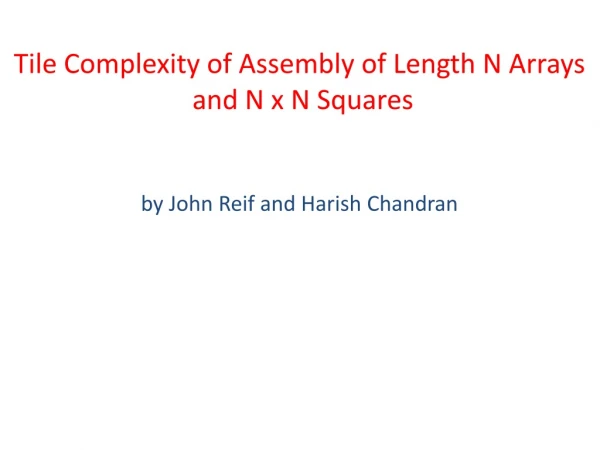 Tile Complexity of Assembly of Length N Arrays  and N x N Squares by John Reif and Harish Chandran