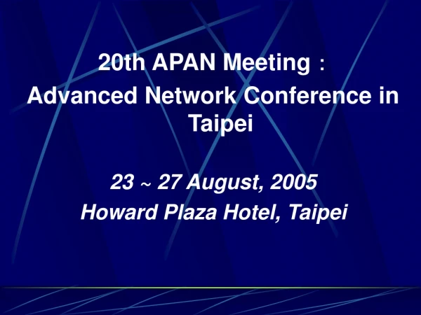 20th APAN Meeting ： Advanced Network Conference in Taipei  23 ~ 27 August, 2005