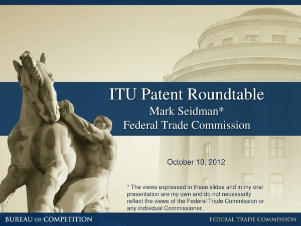 ITU Patent Roundtable Mark Seidman* Federal Trade Commission