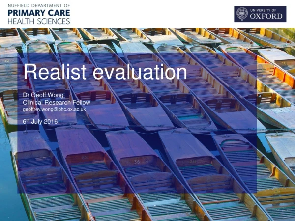 Realist evaluation Dr Geoff Wong Clinical Research Fellow geoffrey.wong@phc.ox.ac.uk