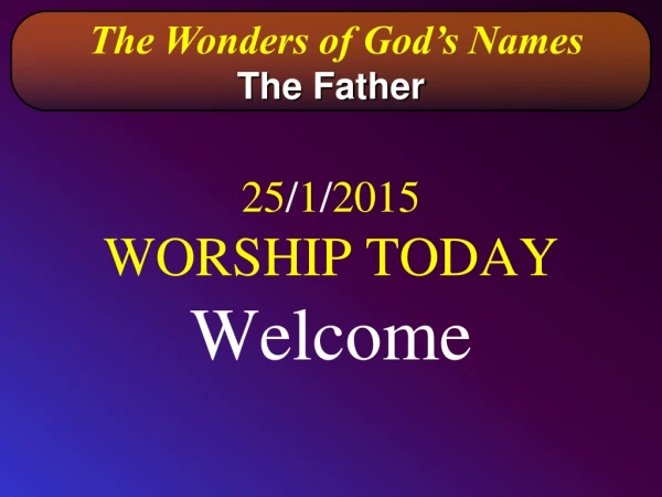 25 / 1 / 2015 WORSHIP TODAY Welcome