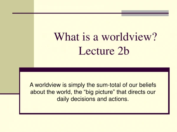 What is a worldview? Lecture 2b