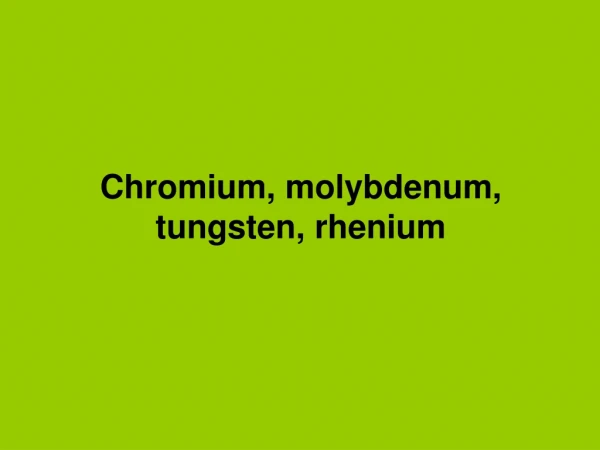Chromium, molybdenum, tungsten, rhenium