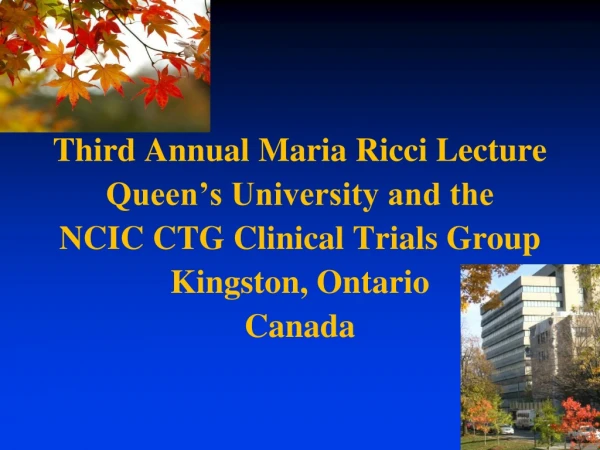 Third Annual Maria Ricci Lecture  Queen’s University and the NCIC CTG Clinical Trials Group