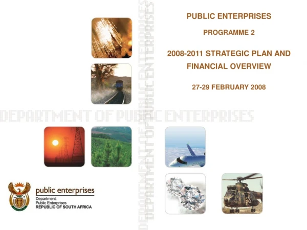 PUBLIC ENTERPRISES PROGRAMME 2 2008-2011 STRATEGIC PLAN AND FINANCIAL OVERVIEW 27-29 FEBRUARY 2008
