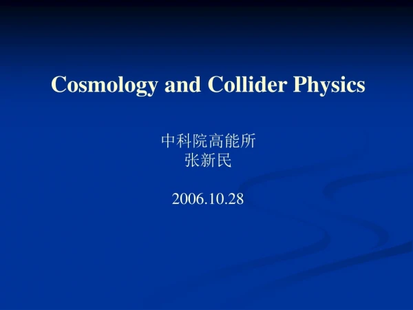 Cosmology and Collider Physics 中科院高能所 张新民 2006.10.28